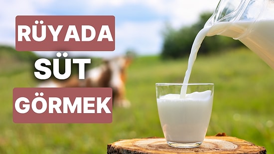 Rüyada Süt Görmek: Sağlık, Bolluk ve Bereket Dolu Günler Geliyor!