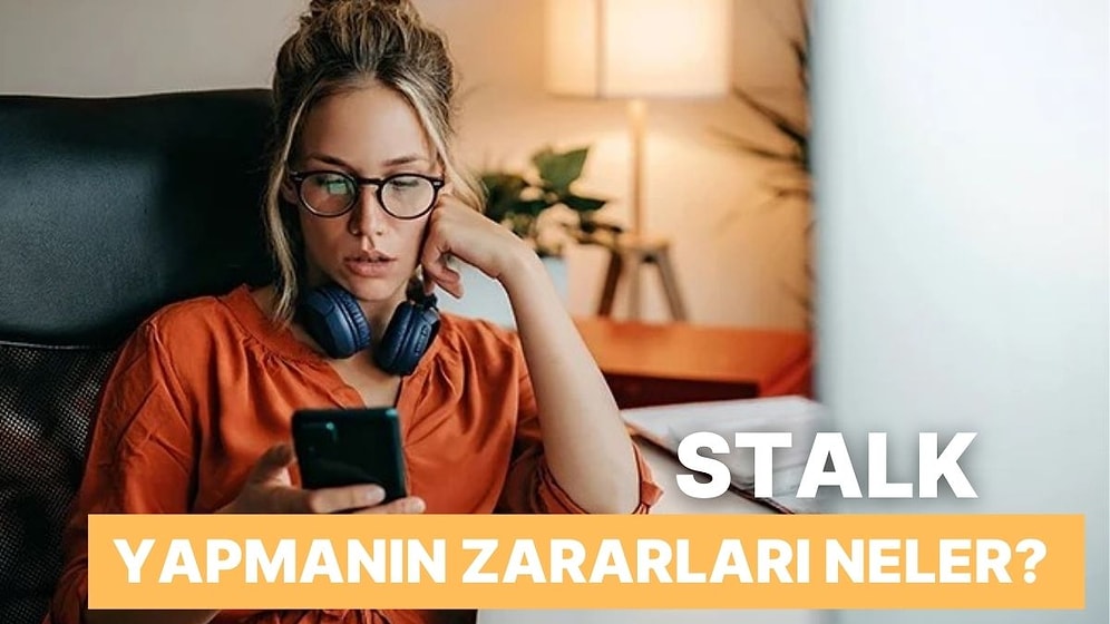 Stalk Yapmadan Duramamanın Fark Etmeseniz de Size Verebileceği 10 Zarar