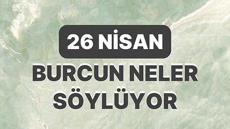 Günlük Burç Yorumuna Göre 26 Nisan Çarşamba Günün Nasıl Geçecek?