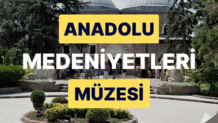Anadolu Medeniyetleri Müzesi: Çok Eski Dönemlere Ait Anadolu Eserlerine Ev Sahipliği Yapan Bu Müzeyi Keşfedin!