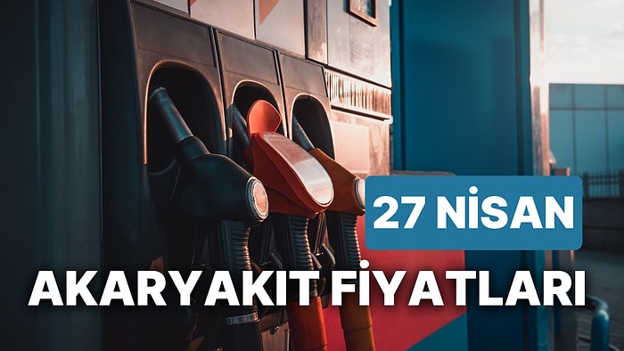 27 Nisan Perşembe Güncel Akaryakıt Fiyatları: Brent Petrol, LPG, Motorin, Benzin Fiyatı Ne Kadar Oldu?