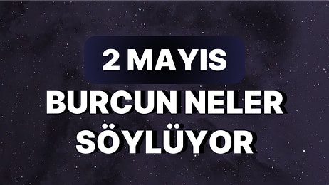 Günlük Burç Yorumuna Göre 2 Mayıs Salı Günün Nasıl Geçecek?