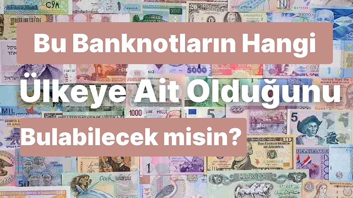 Bu Banknotların Hangi Ülkeye Ait Olduğunu Bulabilecek misin?