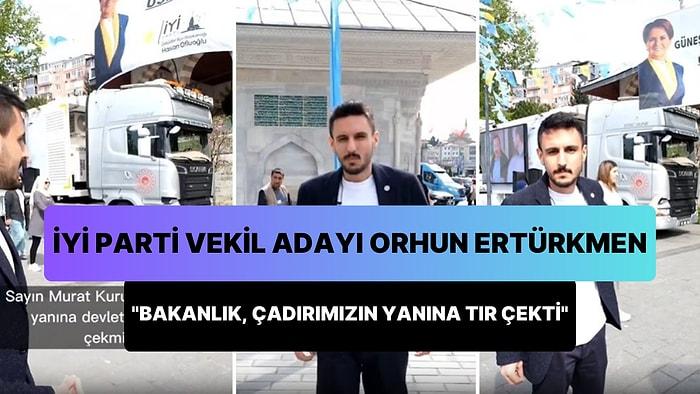 İyi Parti İstanbul Milletvekili Adayı Orhun Ertürkmen: 'Bakanlığın TIR'ı Benim Seçim Çadırımın Yanına Çekildi'