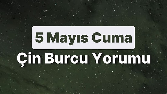 5 Mayıs Cuma Çin Burcuna Göre Günün Nasıl Geçecek?