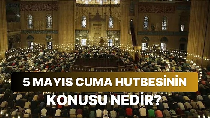 Cuma Hutbesinin Konusu Açıklandı: 5 Mayıs Cuma Hutbesinin Konusu Nedir?