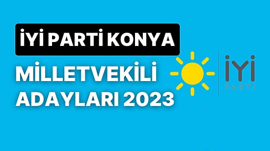 İYİ Parti Konya Milletvekili Adayları 2023: İYİ Parti Konya Milletvekili Adayları Kimdir?