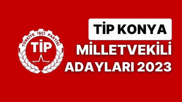TİP Konya Milletvekili Adayları 2023 Açıklandı: TİP Konya Milletvekili Adayları Kimdir?