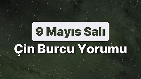 9 Mayıs Salı Çin Burcuna Göre Günün Nasıl Geçecek?