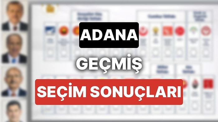 2018 Adana Genel Seçim Sonuçları: Adana Geçmiş Dönem Genel ve Yerel Seçim Sonuçları