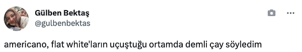 "Americano, flat white'ların uçuştuğu ortamda demli çay söyledim."