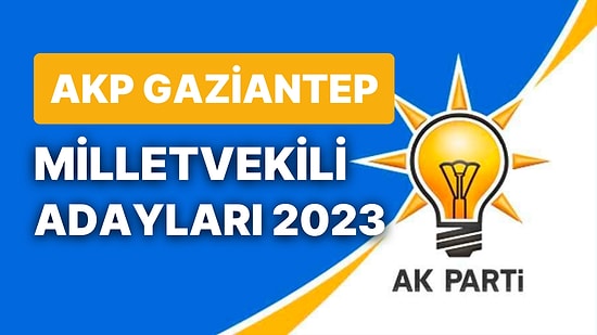 AKP Gaziantep Milletvekili Adayları 2023: AK Parti Gaziantep Milletvekili Adayları Kimdir?