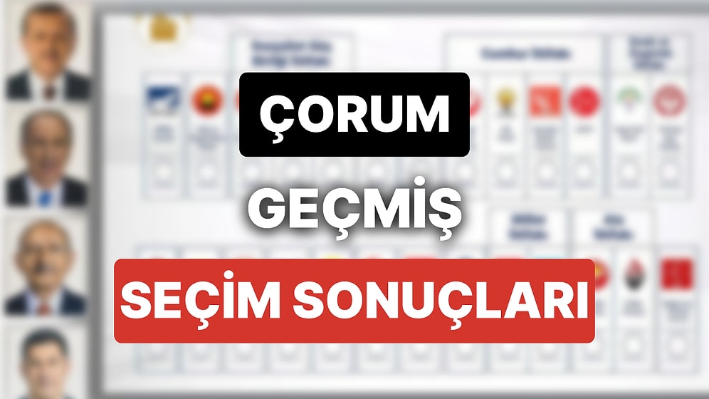 2018 Çorum Genel Seçim Sonuçları: Çorum Geçmiş Dönem Genel ve Yerel Seçim Sonuçları