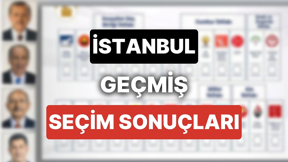 2018 İstanbul Genel Seçim Sonuçları: İstanbul Geçmiş Dönem Genel ve Yerel Seçim Sonuçları