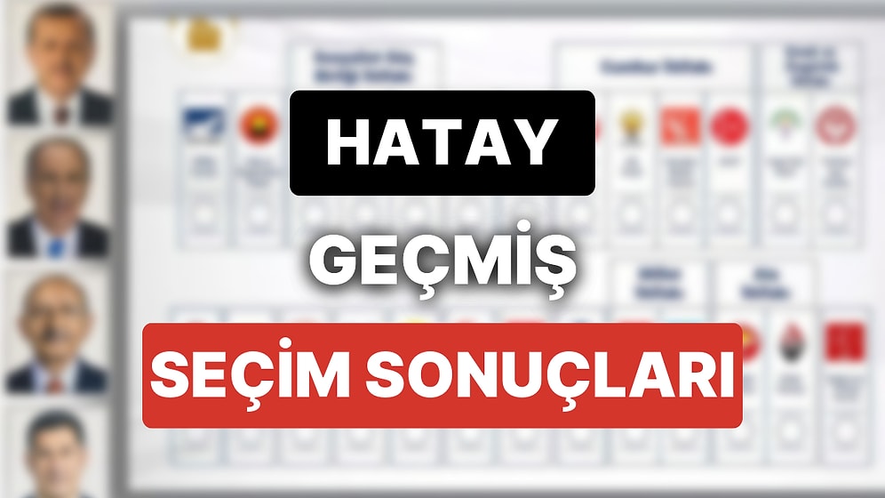 2018 Hatay Genel Seçim Sonuçları: Hatay Geçmiş Dönem Genel ve Yerel Seçim Sonuçları