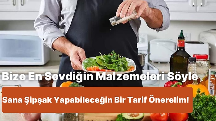 Bize En Sevdiğin Malzemeleri Söyle Sana Şipşak Yapabileceğin Bir Tarif Önerelim!