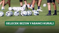 Yabancı Kuralı Kalkıyor mu? Yeni Sezonda Yabancı Futbolcu Sayısı Serbest mi?