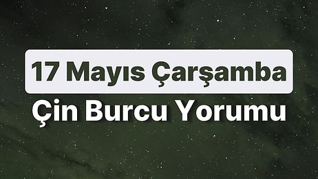 17 Mayıs Çarşamba Çin Burcuna Göre Günün Nasıl Geçecek?