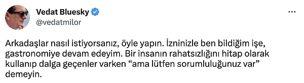 Ardından bu yorumu paylaşan Milor, "Arkadaşlar nasıl istiyorsanız, öyle yapın. İzninizle ben bildiğim işe, gastronomiye devam edeyim. Bir insanın rahatsızlığını hitap olarak kullanıp dalga geçenler varken “ama lütfen sorumluluğunuz var” demeyin." dedi.