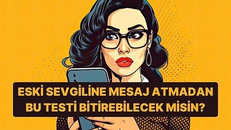 Bu Testi Eski Sevgiline Mesaj Atmadan Bitirebilecek misin?