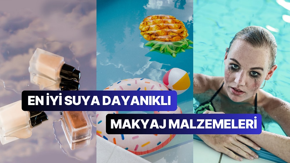 Makyaj Malzemesi Alırken Riske Girmeyin! En İyi Suya Dayanıklı Makyaj Malzemeleri