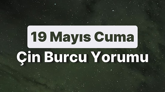 19 Mayıs Cuma Çin Burcuna Göre Günün Nasıl Geçecek?