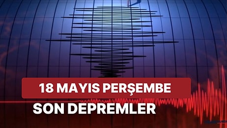 Kandilli Rasathanesi ve AFAD Son Depremler Listesi: 18 Mayıs Perşembe Deprem mi Oldu?