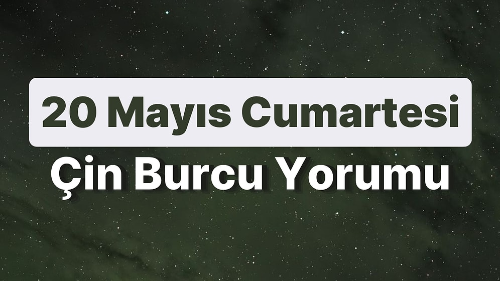20 Mayıs Cumartesi Çin Burcuna Göre Günün Nasıl Geçecek?