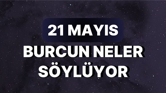 Günlük Burç Yorumuna Göre 21 Mayıs Pazar Günün Nasıl Geçecek?