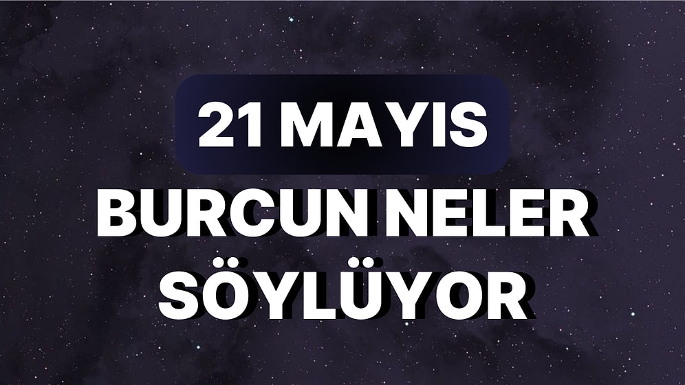 Günlük Burç Yorumuna Göre 21 Mayıs Pazar Günün Nasıl Geçecek?