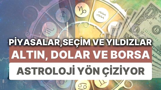Finansal Piyasalara Yıldız Yorumu: 22-28 Mayıs Haftası Altın, Dolar ve Borsa'da Astrolojik Beklentiler