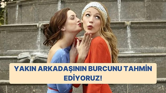 En Yakın Arkadaşının Burcunu Tahmin Ediyoruz!