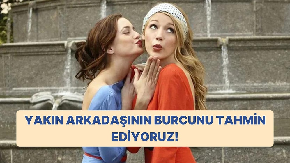 En Yakın Arkadaşının Burcunu Tahmin Ediyoruz!