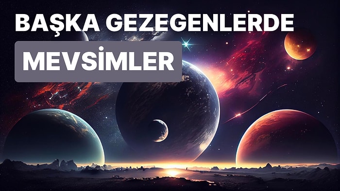 Diğer Gezegenlerde Hangi Mevsimler Yaşanıyor? Gezegenlerin Hava Durumunu Anlatıyoruz!