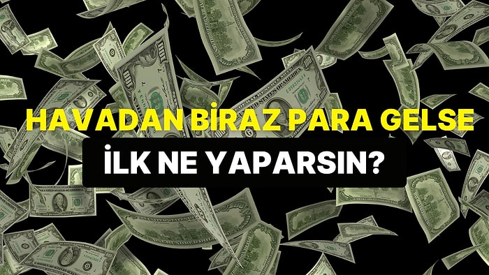 Havadan Biraz Para Gelse İlk Ne Yapacağını Tahmin Ediyoruz!