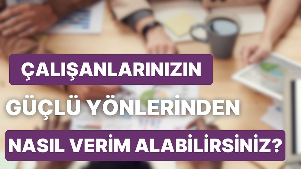 Çalışanlarınızın Güçlü Yönlerinden Ekstra Verim Almak İçin Uygulayabileceğiniz 10 Şey