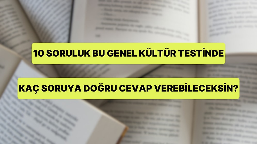 10 Soruluk Bu Genel Kültür Testinde Kaç Soruya Doğru Cevap Verebileceksin?