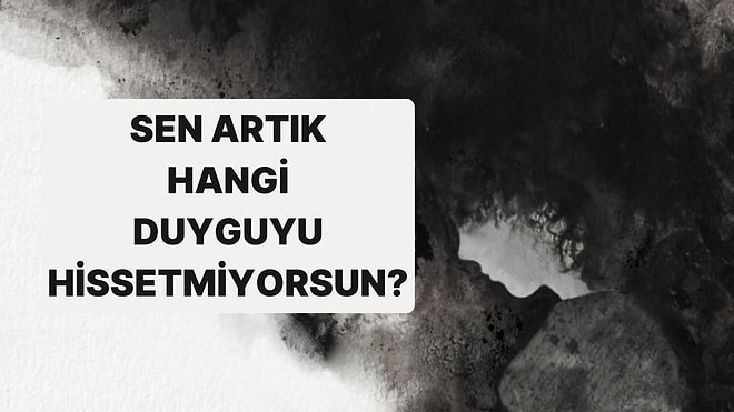 Bu Psikolojik Teste Göre Artık Hangi Duyguyu Hissetmiyorsun?