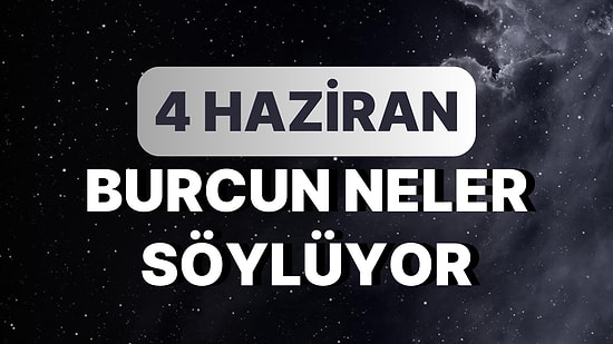 Günlük Burç Yorumuna Göre 4 Haziran Pazar Günün Nasıl Geçecek?