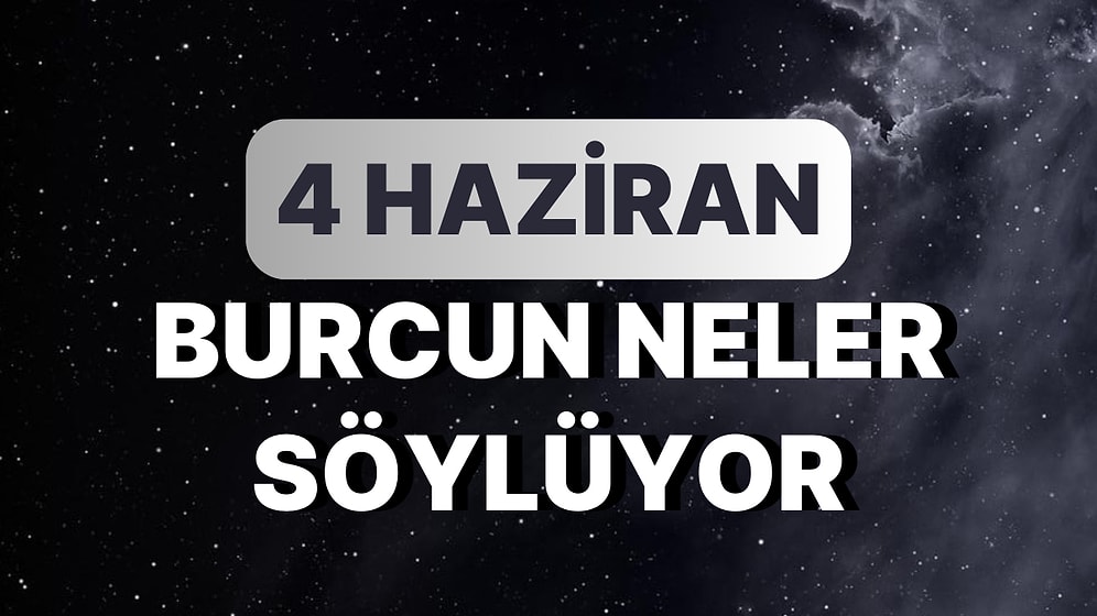 Günlük Burç Yorumuna Göre 4 Haziran Pazar Günün Nasıl Geçecek?