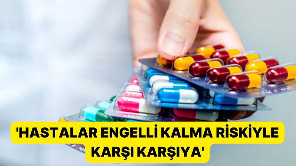 6 Bin Hasta İlaçsız Kaldı: 'Hastalar Engelli Kalma Riskiyle Karşı Karşıya'