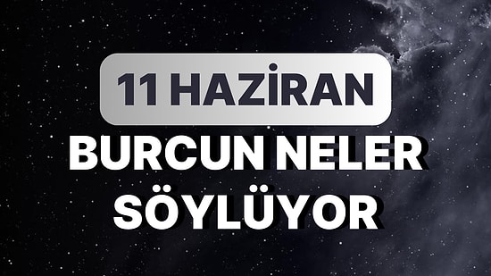 Günlük Burç Yorumuna Göre 11 Haziran Pazar Günün Nasıl Geçecek?