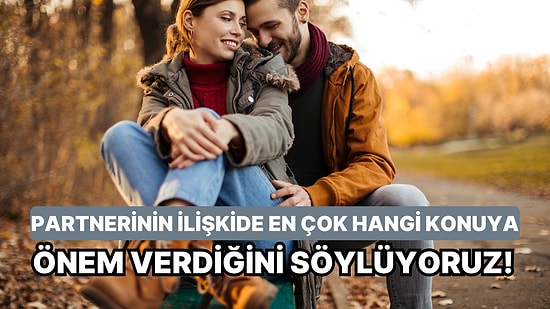 Partnerinin İlişkide En Çok Hangi Konuya Önem Verdiğini Söylüyoruz!