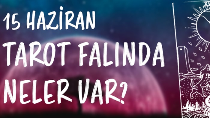 Tarot Falına Göre 15 Haziran Perşembe Günü Senin İçin Nasıl Geçecek?