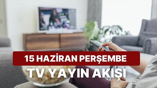 15 Haziran Perşembe TV Yayın Akışı: Bugün Televizyonda Neler Var? FOX, Kanal D, TRT1, Star, ATV, TV8, Show TV