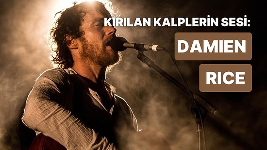 Hüznün Öbür İsmi: Şarkılarıyla Bize Kalp Kırıklıklarını Anlatan 10 Damien Rice Şarkısı