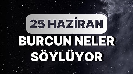 Günlük Burç Yorumuna Göre 25 Haziran Pazar Günün Nasıl Geçecek?