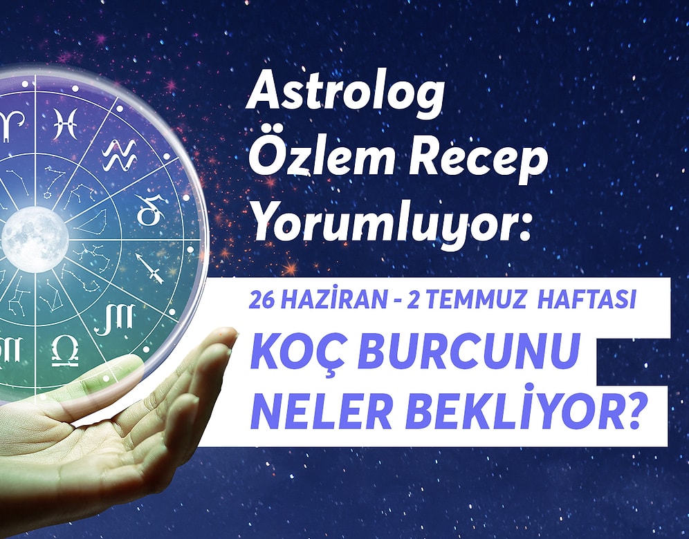 26 Haziran - 2 Temmuz Haftası Koç Burçlarını Neler Bekliyor?