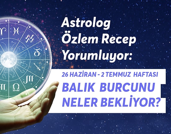 26 Haziran 2 Temmuz Haftası Balık Burçlarını Neler Bekliyor?