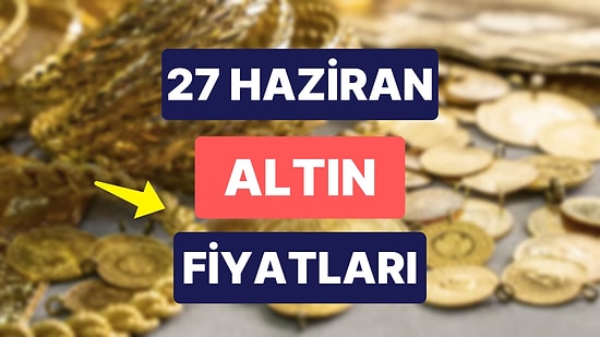 Altın Ne Kadar, Kaç TL? 27 Haziran Kapalıçarşı Gram Altın, Çeyrek Altın, Yarım Altın Anlık Fiyatları